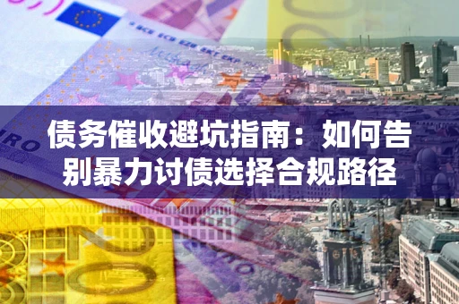北京债务催收避坑指南：如何告别暴力讨债选择合规路径