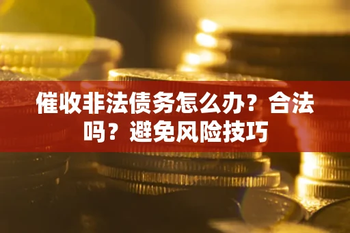 北京催收非法债务怎么办？合法吗？避免风险技巧