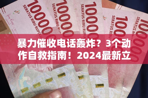 北京暴力催收电话轰炸？3个动作自救指南！2024最新立案标准全解析