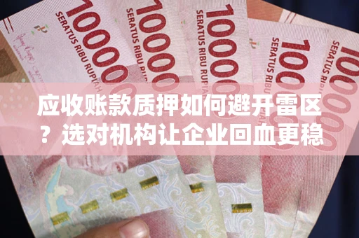 北京应收账款质押如何避开雷区？选对机构让企业回血更稳