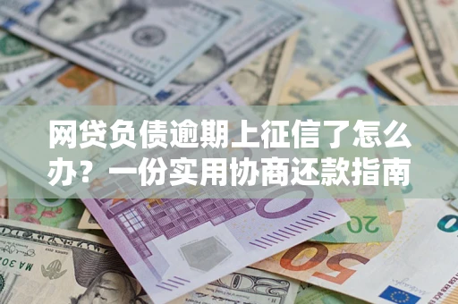 北京网贷负债逾期上征信了怎么办？一份实用协商还款指南请收好