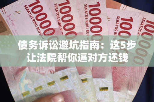 北京债务诉讼避坑指南：这5步让法院帮你逼对方还钱