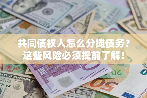 北京共同债权人怎么分摊债务？这些风险必须提前了解！