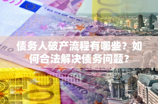 北京债务人破产流程有哪些？如何合法解决债务问题？