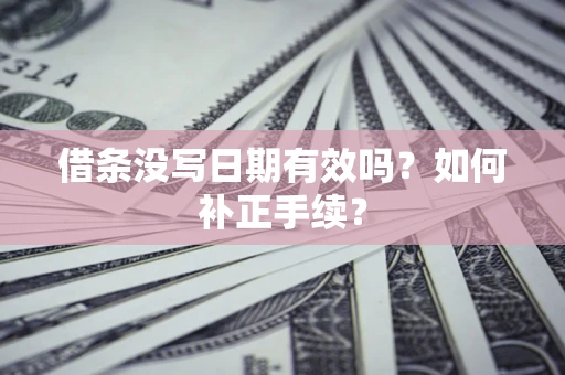 北京借条没写日期有效吗？如何补正手续？