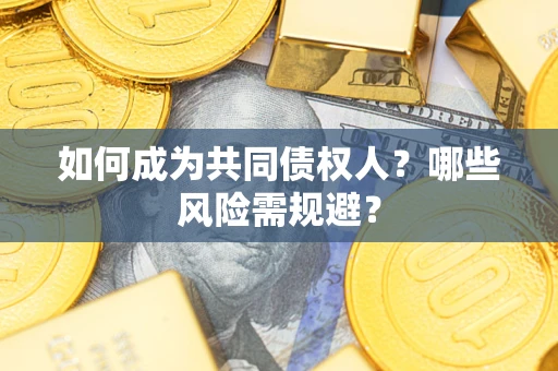 北京如何成为共同债权人？哪些风险需规避？