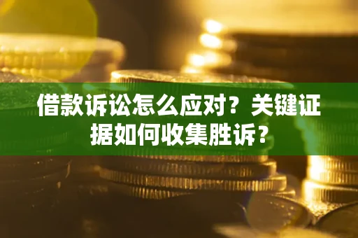 北京借款诉讼怎么应对？关键证据如何收集胜诉？