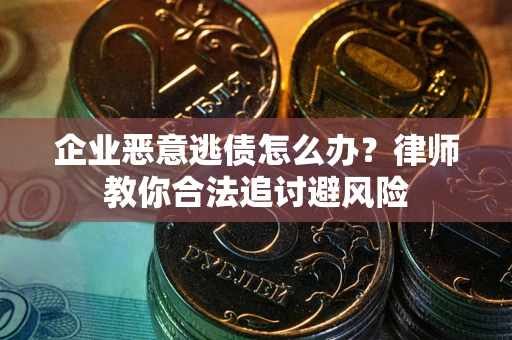 北京企业恶意逃债怎么办？律师教你合法追讨避风险