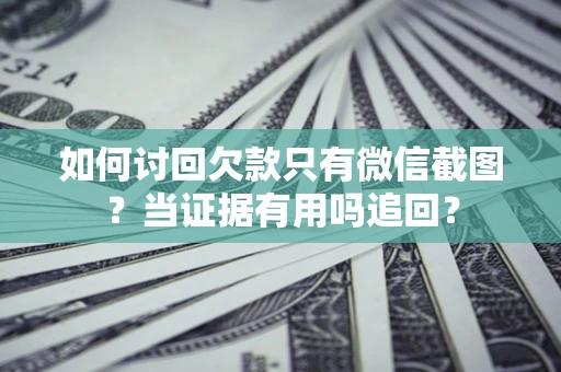 北京如何讨回欠款只有微信截图？当证据有用吗追回？