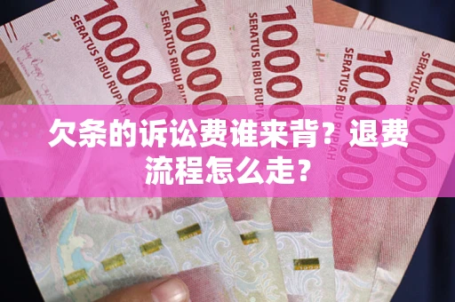 北京欠条的诉讼费谁来背？退费流程怎么走？