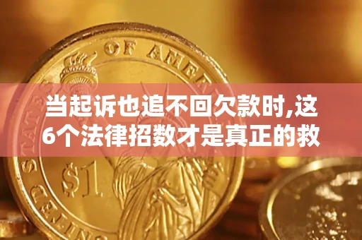 北京当起诉也追不回欠款时,这6个法律招数才是真正的救命稻草
