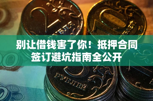 北京别让借钱害了你！抵押合同签订避坑指南全公开