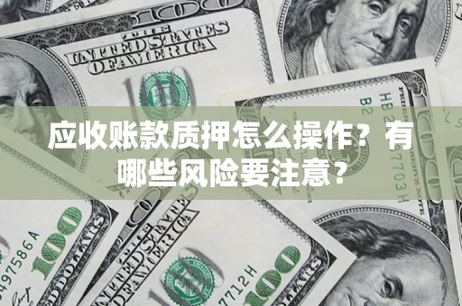 北京应收账款质押怎么操作？有哪些风险要注意？