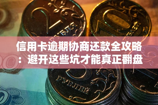 北京信用卡逾期协商还款全攻略：避开这些坑才能真正翻盘