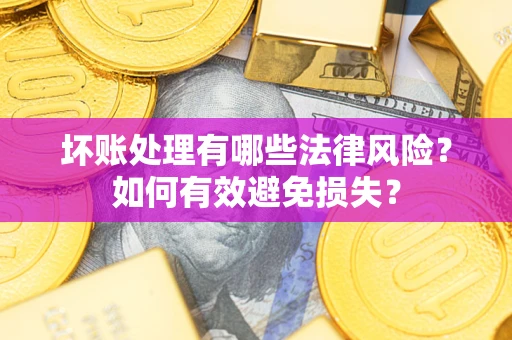 北京坏账处理有哪些法律风险？如何有效避免损失？