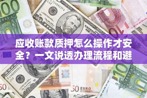 北京应收账款质押怎么操作才安全？一文说透办理流程和避险绝招